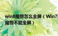 win8魔兽怎么全屏（Win7玩魔兽不能全屏怎么办WIN7玩魔兽不能全屏）
