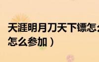 天涯明月刀天下镖怎么做（天涯明月刀天下镖怎么参加）