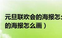 元旦联欢会的海报怎么画五年级（元旦联欢会的海报怎么画）