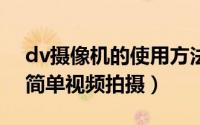dv摄像机的使用方法（常用的DV摄像技巧 简单视频拍摄）