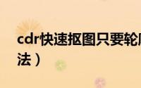cdr快速抠图只要轮廓线（cdr快速抠图的方法）