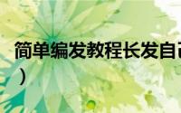 简单编发教程长发自己编（简单编发教程图解）