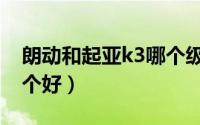 朗动和起亚k3哪个级别高（朗动和起亚k3哪个好）