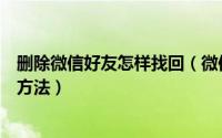 删除微信好友怎样找回（微信好友删除怎么找回找回好友的方法）
