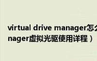 virtual drive manager怎么用（大白菜Virtual Drive Manager虚拟光驱使用详程）
