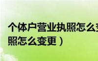 个体户营业执照怎么变更地址（个体户营业执照怎么变更）