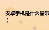 安卓手机是什么基带（安卓手机是什么手机?）