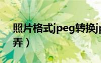 照片格式jpeg转换jpg（照片格式jpeg怎么弄）