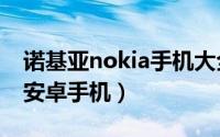 诺基亚nokia手机大全（nokia x诺基亚首款安卓手机）