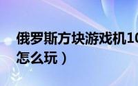 俄罗斯方块游戏机10元（俄罗斯方块游戏机怎么玩）