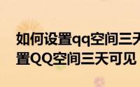 如何设置qq空间三天可见荣耀平板（如何设置QQ空间三天可见）