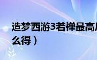 造梦西游3若禅最高属性（造梦西游3若禅怎么得）