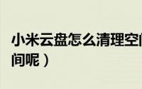 小米云盘怎么清理空间（小米云盘怎么清理空间呢）