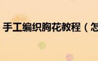 手工编织胸花教程（怎样手工制作素雅胸花）