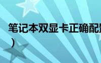 笔记本双显卡正确配置（笔记本双显卡有啥用）