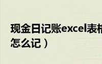 现金日记账excel表格制作方法（现金日记账怎么记）
