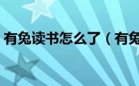 有兔读书怎么了（有兔阅读怎么又不能用了）