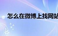怎么在微博上找网站（怎么在微博借钱）