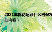 2021年棉花配额什么时候发放（2019年棉花配额调整了哪些内容）