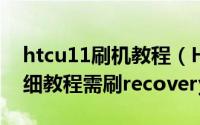 htcu11刷机教程（HTC G13刷机刷ROM详细教程需刷recovery和S-off）