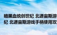 暗黑血统创世纪 北通宙斯游戏手柄使用攻略（暗黑血统创世纪 北通宙斯游戏手柄使用攻略）