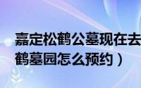嘉定松鹤公墓现在去要预约吗?（上海嘉定松鹤墓园怎么预约）
