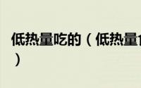 低热量吃的（低热量食物大全你吃到嗨瘦到爆）