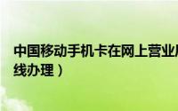中国移动手机卡在网上营业厅怎么更改（中国移动手机卡在线办理）
