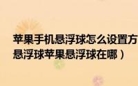 苹果手机悬浮球怎么设置方法（iphone手机怎么设置打开悬浮球苹果悬浮球在哪）