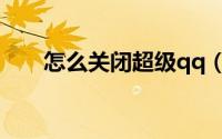 怎么关闭超级qq（怎么关闭超级qq）
