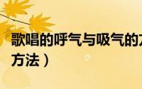 歌唱的呼气与吸气的方法有哪些（歌唱的呼吸方法）
