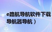 e路航导航软件下载（e路航如何导航怎么用导航器导航）