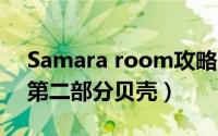 Samara room攻略（samrara room攻略 第二部分贝壳）