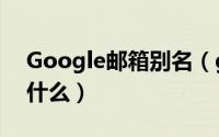 Google邮箱别名（google邮箱的后缀名是什么）