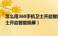 怎么用360手机卫士开启智能锁屏服务（怎么用360手机卫士开启智能锁屏）