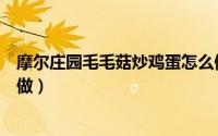 摩尔庄园毛毛菇炒鸡蛋怎么做（摩尔庄园毛毛菇炒鸡蛋怎么做）