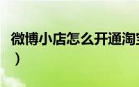 微博小店怎么开通淘宝（微博淘宝版怎么开通）