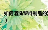 如何清洗塑料制品的污渍（如何清洗塑料制品）