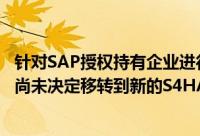 针对SAP授权持有企业进行的调查显示 三分之二没有计划或尚未决定移转到新的S4HANA产品