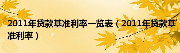 2011年贷款基准利率一览表（2011年贷款基准利率）