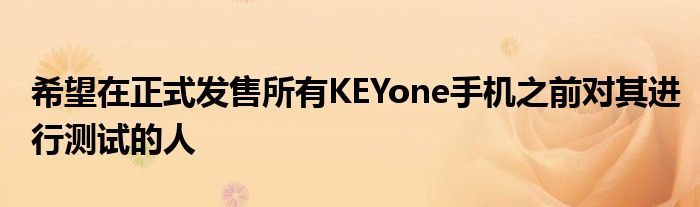 希望在正式发售所有KEYone手机之前对其进行测试的人