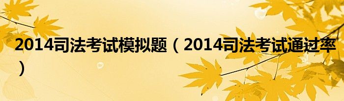 2014司法考试模拟题（2014司法考试通过率）