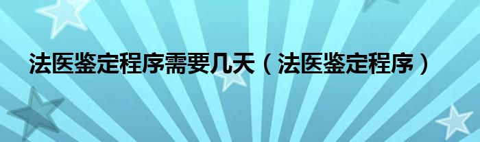 法医鉴定程序需要几天（法医鉴定程序）