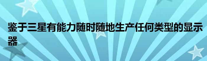 鉴于三星有能力随时随地生产任何类型的显示器