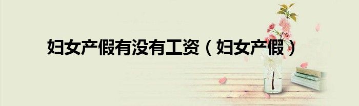 妇女产假有没有工资（妇女产假）