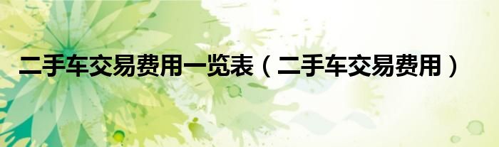 二手车交易费用一览表（二手车交易费用）