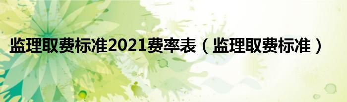 监理取费标准2021费率表（监理取费标准）