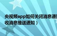 央视频app如何关闭消息通知（焦点短视频app怎么禁止接收消息推送通知）