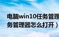 电脑win10任务管理器怎么打开（Win10任务管理器怎么打开）