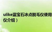 ulike蓝宝石冰点脱毛仪使用说明（Ulike蓝宝石Air冰点脱毛仪介绍）